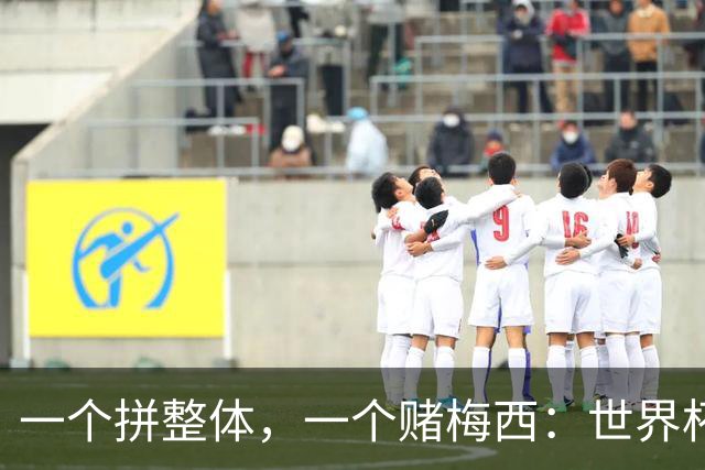 一个拼整体，一个赌梅西：世界杯决赛上演足球哲学对撞