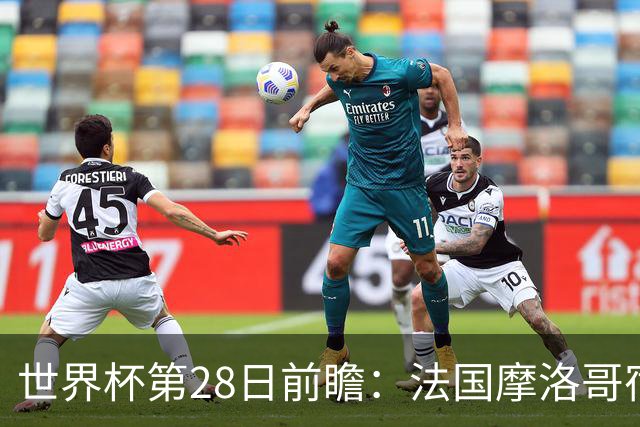 世界杯第28日前瞻：法国摩洛哥宿命重逢 姆巴佩剑指新高度
