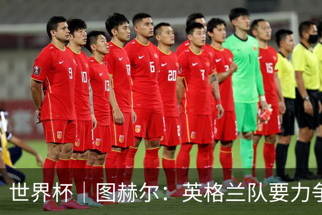 世界杯｜图赫尔：英格兰队要力争60年来的最佳战绩
