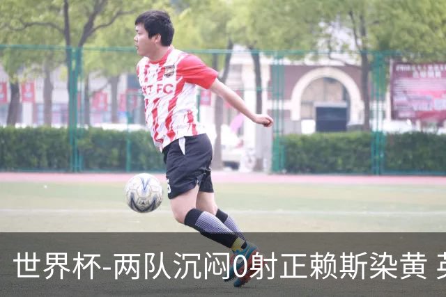 世界杯-两队沉闷0射正赖斯染黄 英格兰半场暂0-0加纳