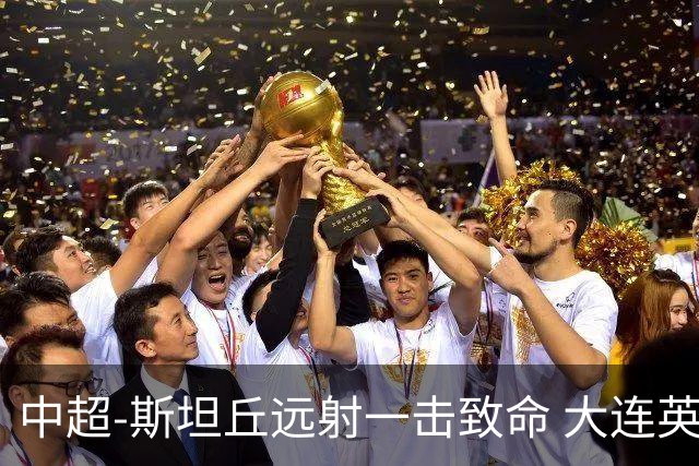 中超-斯坦丘远射一击致命 大连英博1-0双杀辽宁铁人