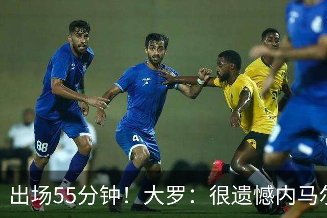 出场55分钟！大罗：很遗憾内马尔未能以100%健康的状态参加世界杯