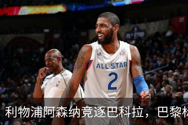 利物浦阿森纳竞逐巴科拉，巴黎标价1.45亿英镑创英国纪录要价