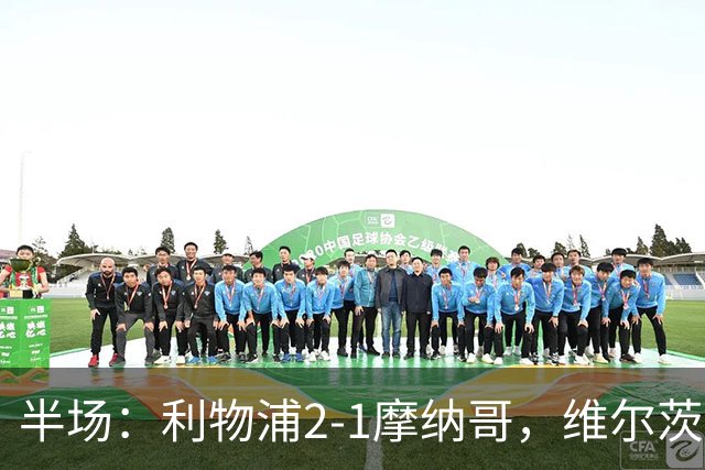 半场：利物浦2-1摩纳哥，维尔茨伊萨克破门，范戴克送点
