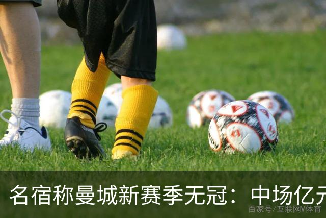 名宿称曼城新赛季无冠：中场亿元引援埋隐患，利物浦成阿森纳劲敌