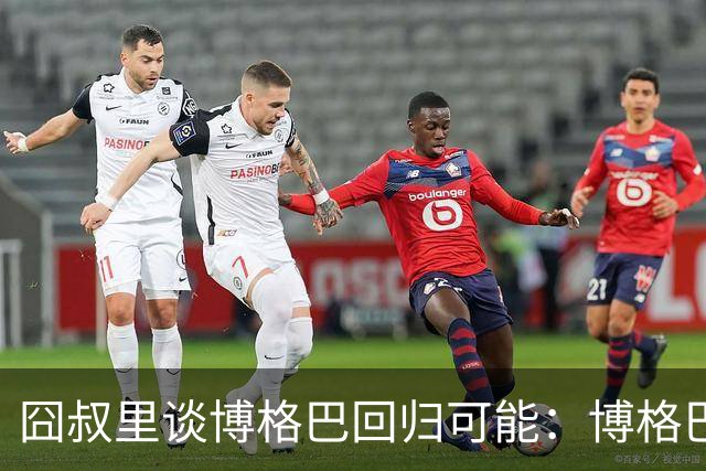 囧叔里谈博格巴回归可能：博格巴是谁？我不认识