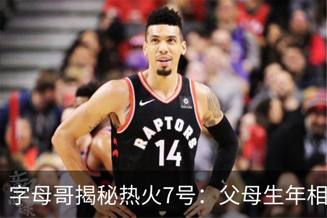 字母哥揭秘热火7号：父母生年相加得7，换号也为致敬雄鹿