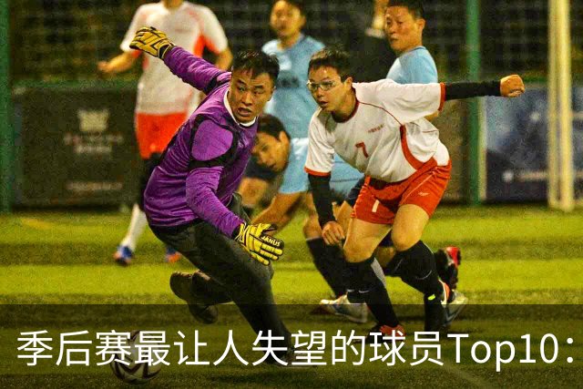 季后赛最让人失望的球员Top10：福克斯引争论 杜伦身价恐遭滑铁卢