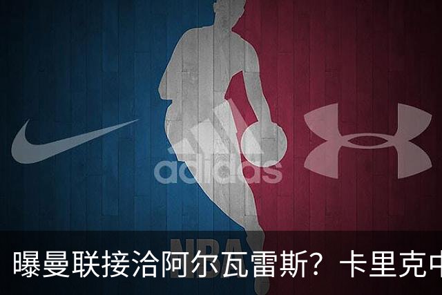 曝曼联接洽阿尔瓦雷斯？卡里克中锋真实计划揭秘，一人仍拒绝离队