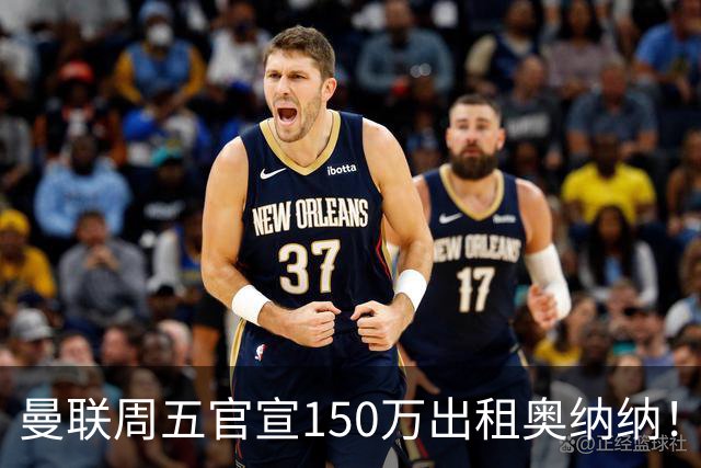 曼联周五官宣150万出租奥纳纳！拒绝让他当替补原因曝光，预计最终免费走人