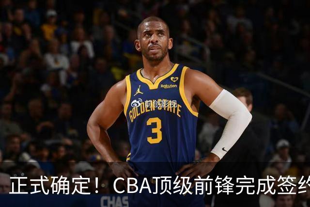 正式确定！CBA顶级前锋完成签约，留在老东家效力