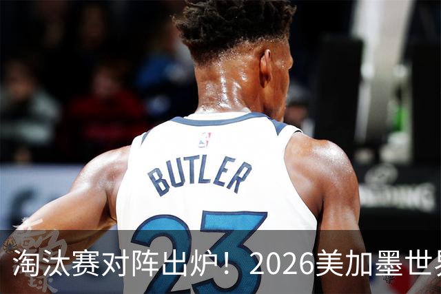 淘汰赛对阵出炉！2026美加墨世界杯32强对阵图