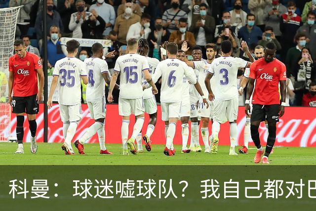 科曼：球迷嘘球队？我自己都对巴萨没多进几球不满