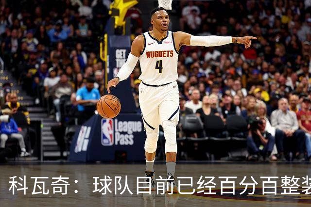 科瓦奇：球队目前已经百分百整装待发，状态完全可以给到满分10分