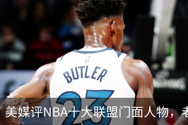 美媒评NBA十大联盟门面人物，老詹库里在列，火媒替杜兰特鸣不平