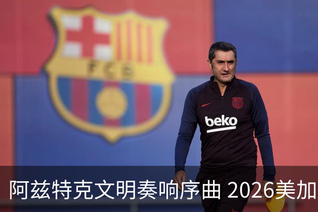 阿兹特克文明奏响序曲 2026美加墨世界杯盛大启幕