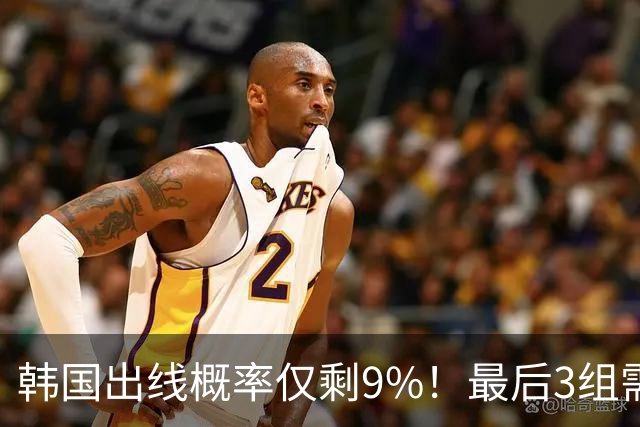 韩国出线概率仅剩9%！最后3组需满足两大愿景 韩媒却已预热淘汰赛
