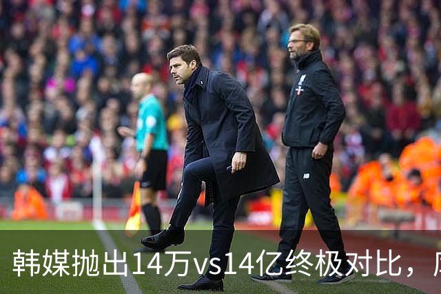 韩媒抛出14万vs14亿终极对比，库拉索世界杯拿分后国足被推上热搜