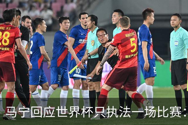马宁回应世界杯只执法一场比赛：这是我们决定不了的事情，不要自我制造焦虑，那场比赛完成得非常好，展示了我们中国足球裁判应有的风采