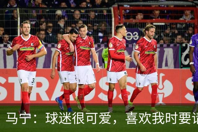 马宁：球迷很可爱，喜欢我时要请我吃饭，不喜欢时要把我送进监狱