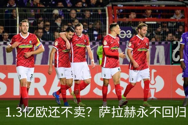 1.3亿欧还不卖？萨拉赫永不回归，利物浦引援推迟到夏窗中后期，球迷心碎