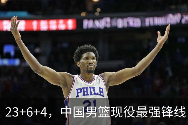 23+6+4，中国男篮现役最强锋线，感谢姚明，他的良苦用心终于开花结果