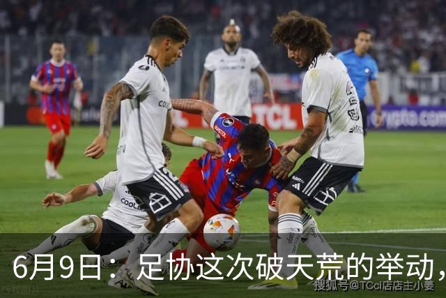 6月9日：足协这次破天荒的举动，终于戳中了中国足球最隐秘的痛点
