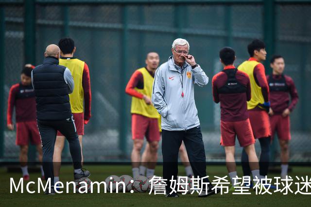 McMenamin：詹姆斯希望被球迷喜爱被接纳&颂扬 能让生涯平稳着陆